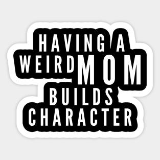 Having a Weird Mom Builds Character Sticker